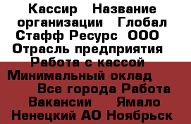 Кассир › Название организации ­ Глобал Стафф Ресурс, ООО › Отрасль предприятия ­ Работа с кассой › Минимальный оклад ­ 45 000 - Все города Работа » Вакансии   . Ямало-Ненецкий АО,Ноябрьск г.